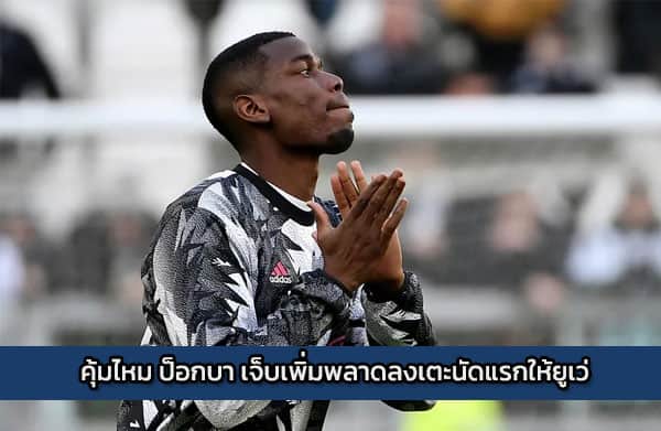 คุ้มไหม ป็อกบา เจ็บเพิ่มพลาดลงเตะนัดแรกให้ยูเว่