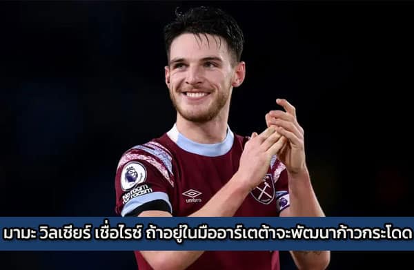 มามะ วิลเชียร์ เชื่อไรซ์ ถ้าอยู่ในมืออาร์เตต้าจะพัฒนาก้าวกระโดด