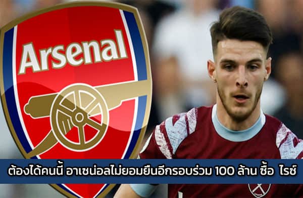 ต้องได้คนนี้ อาเซน่อลไม่ยอมยื่นอีกรอบร่วม 100 ล้าน ซื้อ เดแคลน ไรซ์