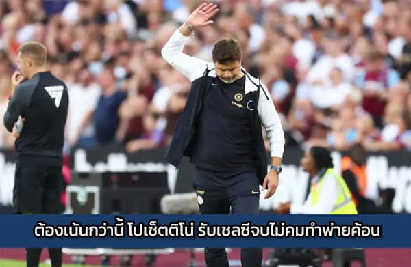 ต้องเน้นกว่านี้ โปเช็ตติโน่ รับเชลซีจบไม่คมทำพ่ายค้อน 