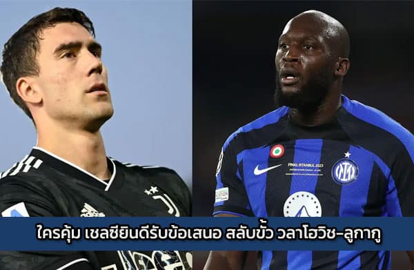 ใครคุ้ม เชลซียินดีรับข้อเสนอ สลับขั้ว วลาโฮวิช-ลูกากู