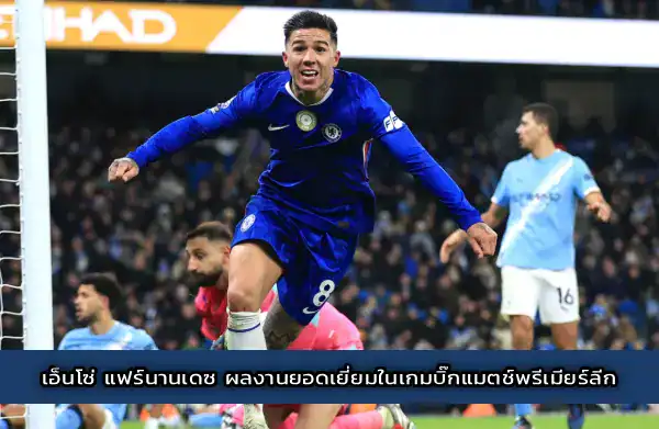 เอ็นโซ่ แฟร์นานเดซ ผลงานยอดเยี่ยมในเกมบิ๊กแมตช์พรีเมียร์ลีก