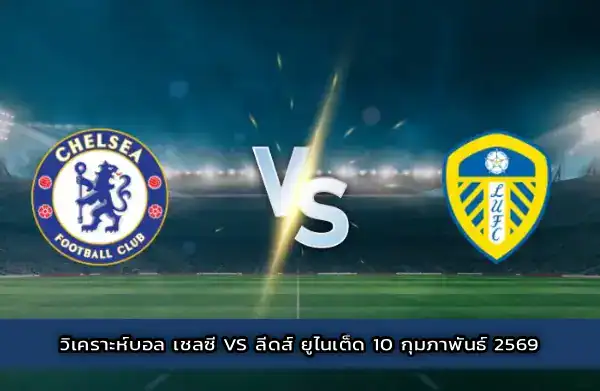 วิเคราะห์บอล เชลซี vs ลีดส์ ยูไนเต็ด 10 กุมภาพันธ์ 2569